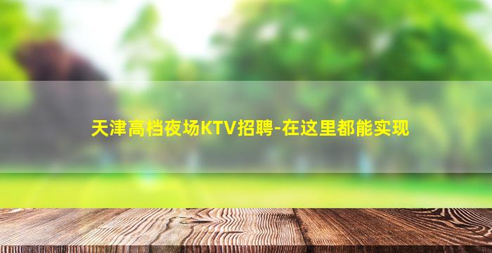 天津高档夜场KTV招聘-在这里都能实现